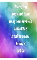 Worrying does not take away tomorrow's TROUBLES It takes away today's PEACE