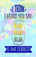 I Think I Heard You Say: Blah Blah Blah Is That Correct?: Composition Notebook - Elementary, Middle and High School Students