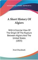 A Short History Of Algiers: With A Concise View Of The Origin Of The Rupture Between Algiers And The United States (1805)