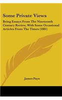 Some Private Views: Being Essays From The Nineteenth Century Review, With Some Occasional Articles From The Times (1881)