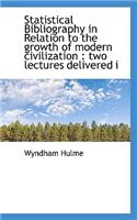 Statistical Bibliography in Relation to the Growth of Modern Civilization: Two Lectures Delivered I
