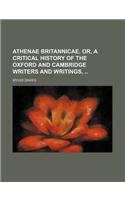 Athenae Britannicae, Or, a Critical History of the Oxford and Cambridge Writers and Writings,