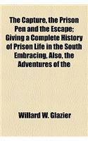 The Capture, the Prison Pen and the Escape; Giving a Complete History of Prison Life in the South Embracing, Also, the Adventures of the Author's Esca