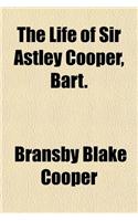 The Life of Sir Astley Cooper, Bart.