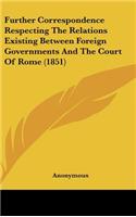 Further Correspondence Respecting the Relations Existing Between Foreign Governments and the Court of Rome (1851)