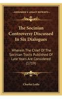 The Socinian Controversy Discussed In Six Dialogues: Wherein The Chief Of The Socinian Tracts Published Of Late Years Are Considered (1719)(English)