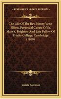 The Life of the REV. Henry Venn Elliott, Perpetual Curate of St. Mary's, Brighton and Late Fellow of Trinity College, Cambridge (1868)