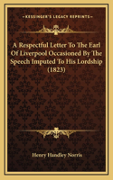 A Respectful Letter To The Earl Of Liverpool Occasioned By The Speech Imputed To His Lordship (1823)