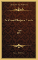 The Career Of Benjamin Franklin: A Paper (1893)