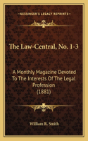 The Law-Central, No. 1-3: A Monthly Magazine Devoted To The Interests Of The Legal Profession (1881)(English)