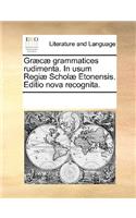 Græcæ grammatices rudimenta. In usum Regiæ Scholæ Etonensis. Editio nova recognita.