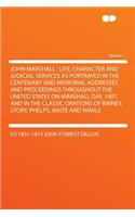 John Marshall: Life, Character and Judicial Services as Portrayed in the Centenary and Memorial Addresses and Proceedings Throughout the United States on Marshall Day, 1901, and in the Classic Orations of Binney, Story, Phelps, Waite and Rawle Volu