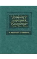 La Guerra Dei Fiorentini Con Papa Gregorio XI Detta La Guerra Degli Otto Santi Memoria Compilata Sui Documenti Dell' Archivio Fiorentino Da Alessandro Gherardi... - Primary Source Edition