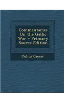 Commentaries on the Gallic War - Primary Source Edition