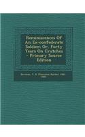 Reminiscences of an Ex-Confederate Soldier; Or, Forty Years on Crutches - Primary Source Edition
