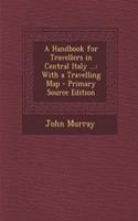A Handbook for Travellers in Central Italy ...: With a Travelling Map