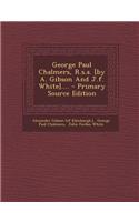 George Paul Chalmers, R.S.A. [By A. Gibson and J.F. White].... - Primary Source Edition