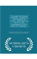 Principles of General Grammar, Adapted to the Capacity of Youth, and Proper to Serve as an Introduction to the Study of Languages... - Scholar's Choice Edition
