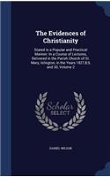 The Evidences of Christianity: Stated in a Popular and Practical Manner: In a Course of Lectures, Delivered in the Parish Church of St. Mary, Islington, in the Years 1827,8,9, and