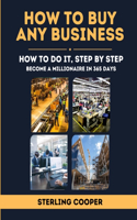 How To Buy Any Business, How to Do It Step By Step: Become a Millionaire in 365 Days