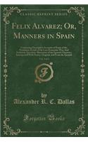 Felix Alvarez; Or, Manners in Spain, Vol. 3 of 3: Containing Descriptive Accounts of Some of the Prominent Events of the Late Peninsular War; And Auth