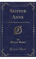 Skipper Anne: A Tale of Napoleon's Secret Service (Classic Reprint)