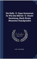 Die Kalk- U. Gyps-brennerei, So Wie Die Mörtel- U. Stuck-bereitung, Nach Ihrem Neuesten Standpunkte