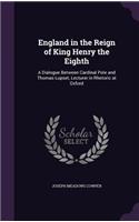 England in the Reign of King Henry the Eighth: A Dialogue Between Cardinal Pole and Thomas Lupset, Lecturer in Rhetoric at Oxford
