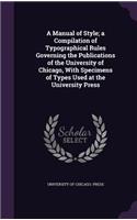 A Manual of Style; A Compilation of Typographical Rules Governing the Publications of the University of Chicago, with Specimens of Types Used at the University Press