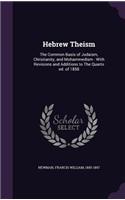 Hebrew Theism: The Common Basis of Judaism, Christianity, and Mohammedism: With Revisions and Additions to the Quarto Ed. of 1858