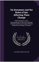 On Surnames and the Rules of law Affecting Their Change: With Comments on the Correspondence of the Lord-Lieutenant of Monmouthshire and Certain Officials Respecting a Change of Surname