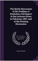 The Berlin Discussion of the Problem of Evolution; Full Report of the Lectures Given in February, 1907, and of the Evening Discussion: (English)