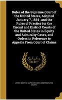 Rules of the Supreme Court of the United States, Adopted January 7, 1884; and the Rules of Practice for the Circuit and District Courts of the United States in Equity and Admiralty Cases, and Orders in Reference to Appeals From Court of Claims