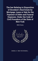 The law Relating to Disposition of Decedent's Real Estate by Mortgage, Lease or Sale for the Payment of Debts and Funeral Expenses, Under the Code of Civil Procedure of the State of New York
