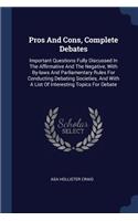 Pros And Cons, Complete Debates: Important Questions Fully Discussed In The Affirmative And The Negative, With By-laws And Parliamentary Rules For Conducting Debating Societies, And