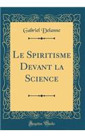 Le Spiritisme Devant La Science (Classic Reprint)