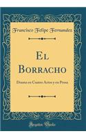 El Borracho: Drama En Cuatro Actos Y En Prosa (Classic Reprint)