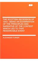 The Scottish Secession of 1843: Being an Examination of the Principles and Narrative of the Contest Which Led to That Remarkable Event(English)