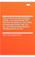 The Utopia of Sir Thomas More: In Latin from the Edition of March 1518, and in English from the 1st Ed. of Ralph Robynson's Translation in 1551
