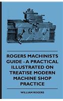 Rogers Machinists Guide - A Practical Illustrated Treatise On Modern Machine Shop Practice