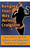 Banging Your Way Across Craigslist: How to Pick-Up, Flirt, Seduce, and Sleep with Women on Craigslist(English)