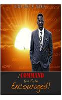 I Command You To Be Encouraged!