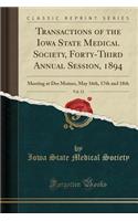 Transactions of the Iowa State Medical Society, Forty-Third Annual Session, 1894, Vol. 12: Meeting at Des Moines, May 16th, 17th and 18th (Classic Reprint)