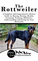 The Rottweiler: A Complete and Comprehensive Owners Guide To: Buying, Owning, Health, Grooming, Training, Obedience, Understanding and Caring for Your Rottweiler