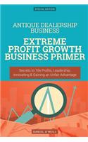 Antique Dealership Business: Extreme Profit Growth Business Primer: Secrets to 10x Profits, Leadership, Innovation & Gaining an Unfair Advantage: Extreme Profit Growth Business Primer: Secrets to 10x Profits, Leadership, Innovation & Gaining an Unfair Advantage