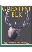 Greatest Elk: A Complete Historical and Illustrated Record of North America's Biggest Elk