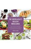 The Green Aisle's Healthy Indulgence: More Than 75 Guilt-Free, All-Natural Recipes to Help You Lose Weight and Feel Great