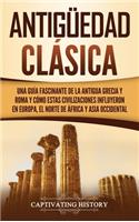 Antigüedad Clásica: Una guía fascinante de la antigua Grecia y Roma y cómo estas civilizaciones influyeron en Europa, el norte de África y Asia occidental