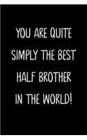 You Are Quite Simply The Best Half Brother In The World!: A Simple, Beautiful And Unique Gift Of Appreciation For A Much Loved Half Brother.