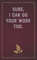 Sure, I Can Do Your Work Too: Funny Saying Blank Lined Notebook - Great Appreciation Gift for Coworkers, Colleagues, and Staff Members